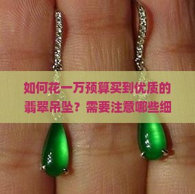 如何花一万预算买到优质的翡翠吊坠？需要注意哪些细节和技巧？