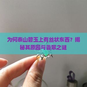 为何泰山碧玉上有丝状东西？揭秘其原因与翡翠之谜