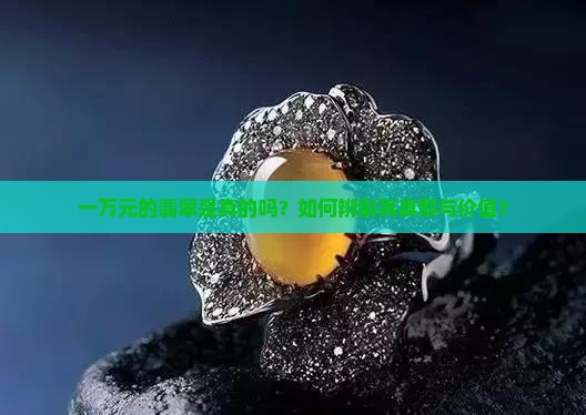 一万元的翡翠是真的吗？如何辨别其真假与价值？