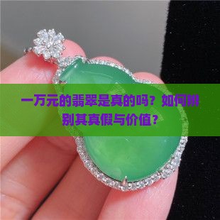 一万元的翡翠是真的吗？如何辨别其真假与价值？
