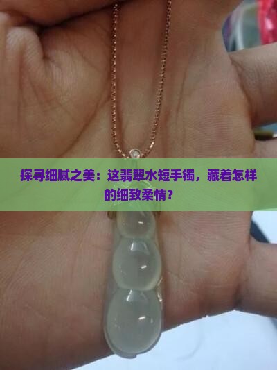 探寻细腻之美：这翡翠水短手镯，藏着怎样的细致柔情？