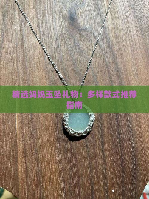 精选妈妈玉坠礼物：多样款式推荐指南