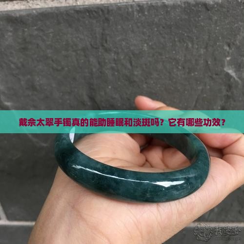 戴佘太翠手镯真的能助睡眠和淡斑吗？它有哪些功效？