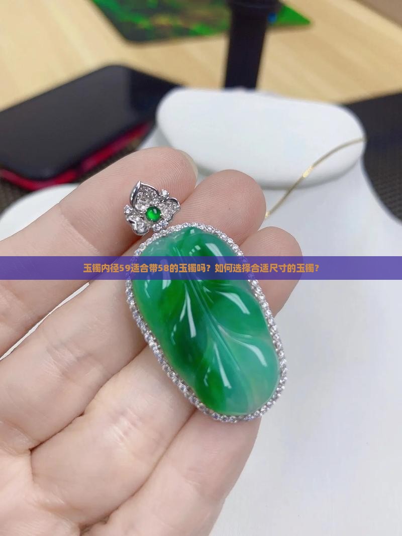 玉镯内径59适合带58的玉镯吗？如何选择合适尺寸的玉镯？