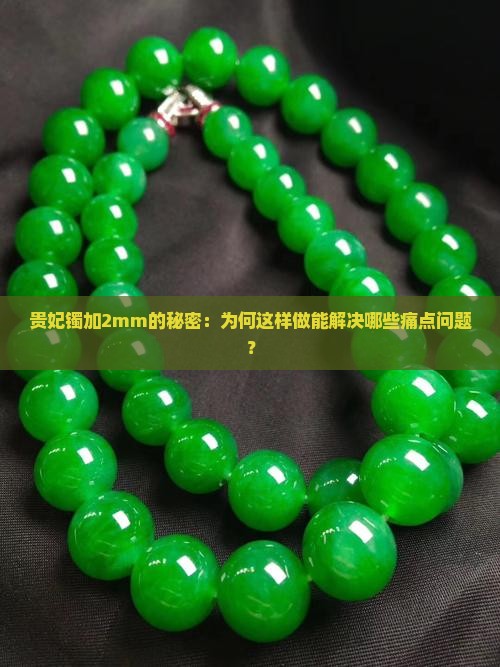 贵妃镯加2mm的秘密：为何这样做能解决哪些痛点问题？