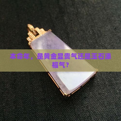 本命年，是黄金显贵气还是玉石添福气？