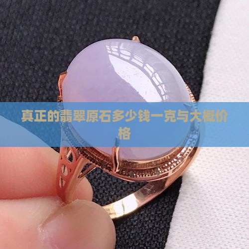 真正的翡翠原石多少钱一克与大概价格