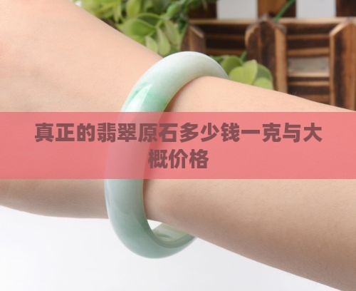 真正的翡翠原石多少钱一克与大概价格