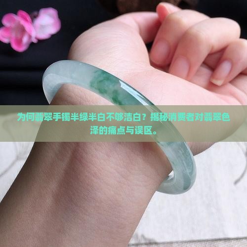 为何翡翠手镯半绿半白不够洁白？揭秘消费者对翡翠色泽的痛点与误区。