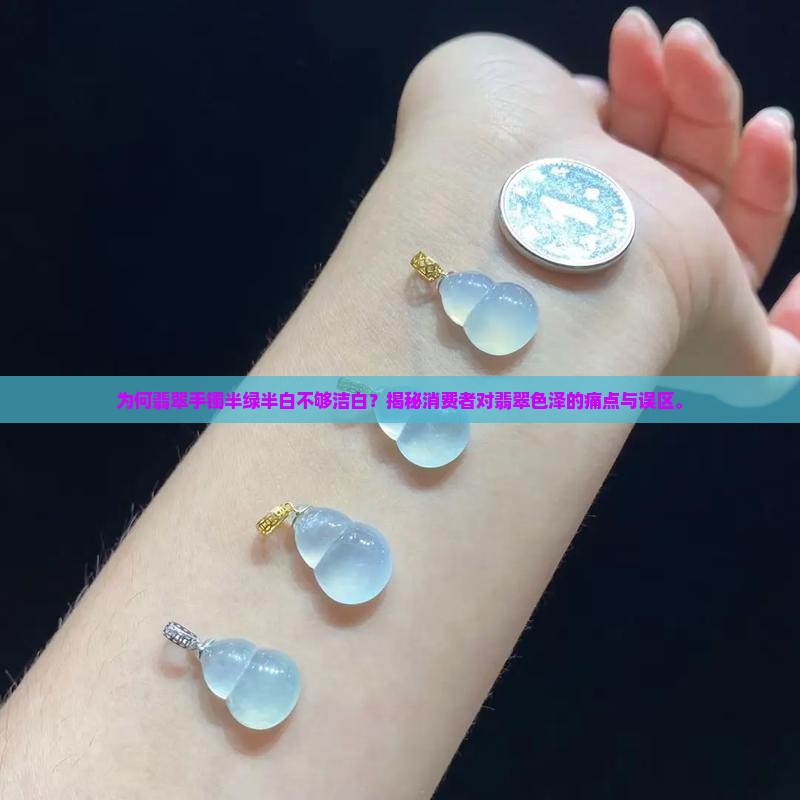 为何翡翠手镯半绿半白不够洁白？揭秘消费者对翡翠色泽的痛点与误区。