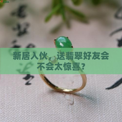 新居入伙，送翡翠好友会不会太惊喜？