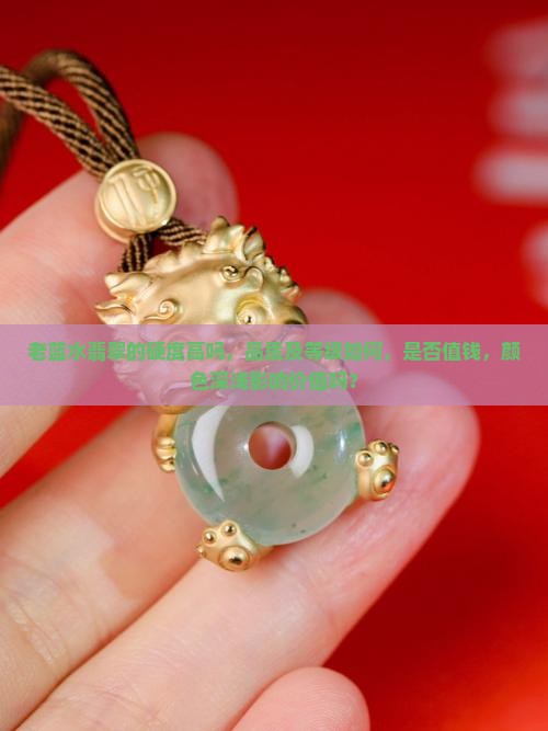 老蓝水翡翠的硬度高吗，品质及等级如何，是否值钱，颜色深浅影响价值吗？