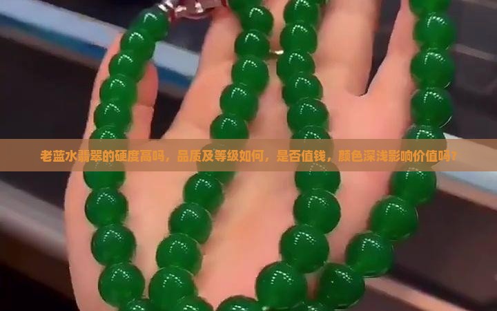 老蓝水翡翠的硬度高吗，品质及等级如何，是否值钱，颜色深浅影响价值吗？