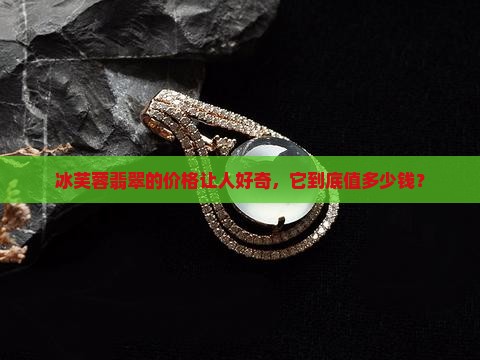 冰芙蓉翡翠的价格让人好奇，它到底值多少钱？