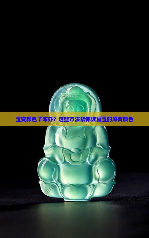 玉变颜色了咋办？这些方法帮你恢复玉的原有颜色