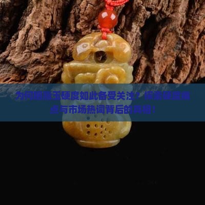 为何胭脂玉硬度如此备受关注？探索硬度痛点与市场热词背后的真相！