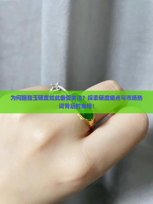 为何胭脂玉硬度如此备受关注？探索硬度痛点与市场热词背后的真相！