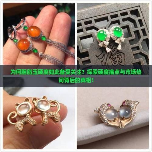 为何胭脂玉硬度如此备受关注？探索硬度痛点与市场热词背后的真相！