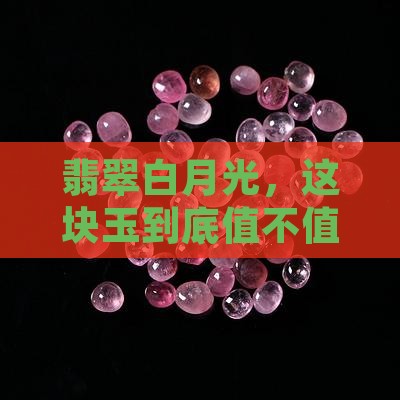 翡翠白月光，这块玉到底值不值得入手？
