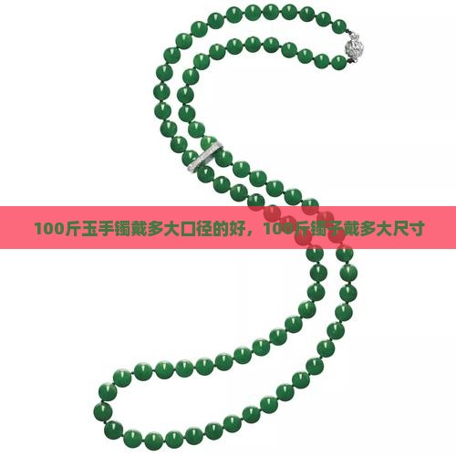 100斤玉手镯戴多大口径的好，100斤镯子戴多大尺寸