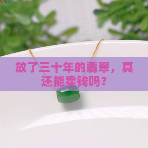 放了三十年的翡翠，真还能卖钱吗？