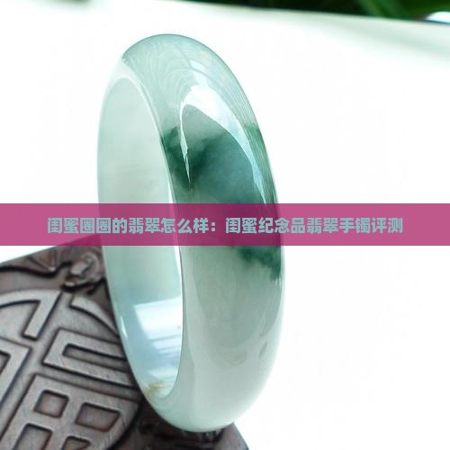 闺蜜圈圈的翡翠怎么样：闺蜜纪念品翡翠手镯评测