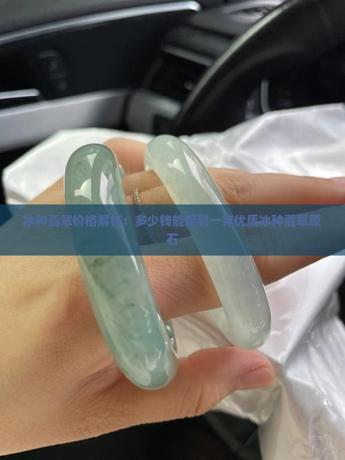 冰种翡翠价格解析：多少钱能买到一克优质冰种翡翠原石