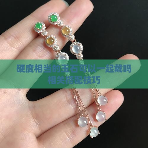 硬度相当的玉石可以一起戴吗相关搭配技巧