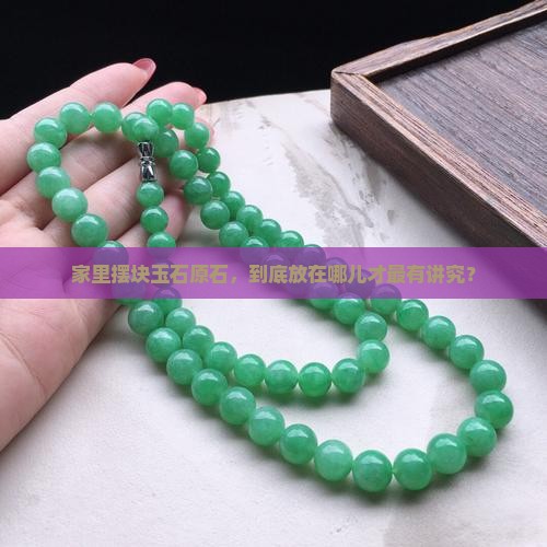 家里摆块玉石原石，到底放在哪儿才最有讲究？