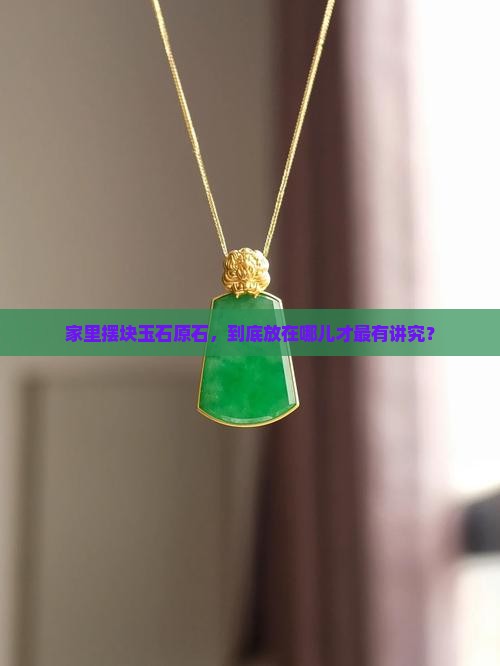 家里摆块玉石原石，到底放在哪儿才最有讲究？