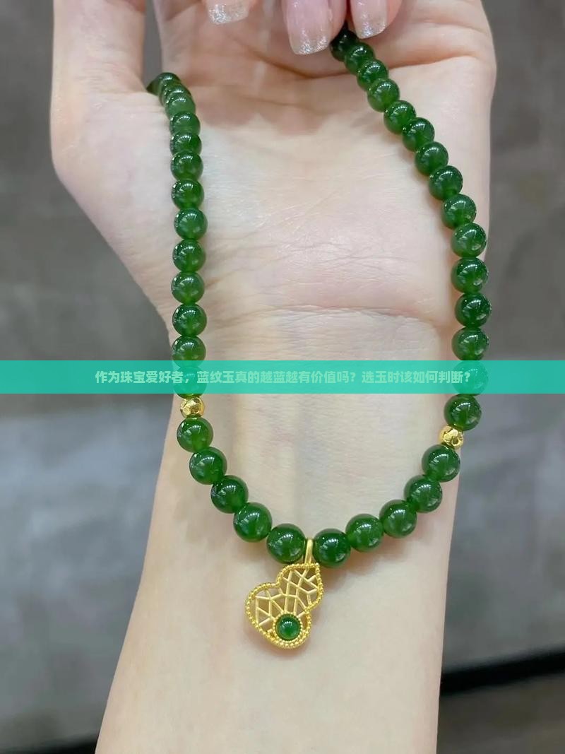 作为珠宝爱好者，蓝纹玉真的越蓝越有价值吗？选玉时该如何判断？