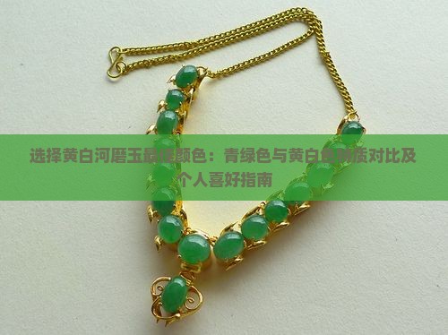 选择黄白河磨玉最佳颜色：青绿色与黄白色特质对比及个人喜好指南