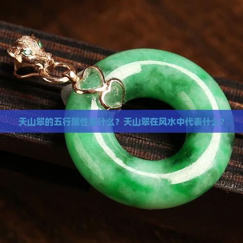 天山翠的五行属性是什么？天山翠在风水中代表什么？