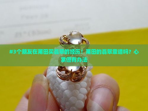 #3个朋友在莆田买翡翠的经历！莆田的翡翠靠谱吗？心累但有办法
