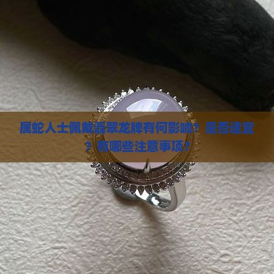 属蛇人士佩戴翡翠龙牌有何影响？是否适宜？有哪些注意事项？