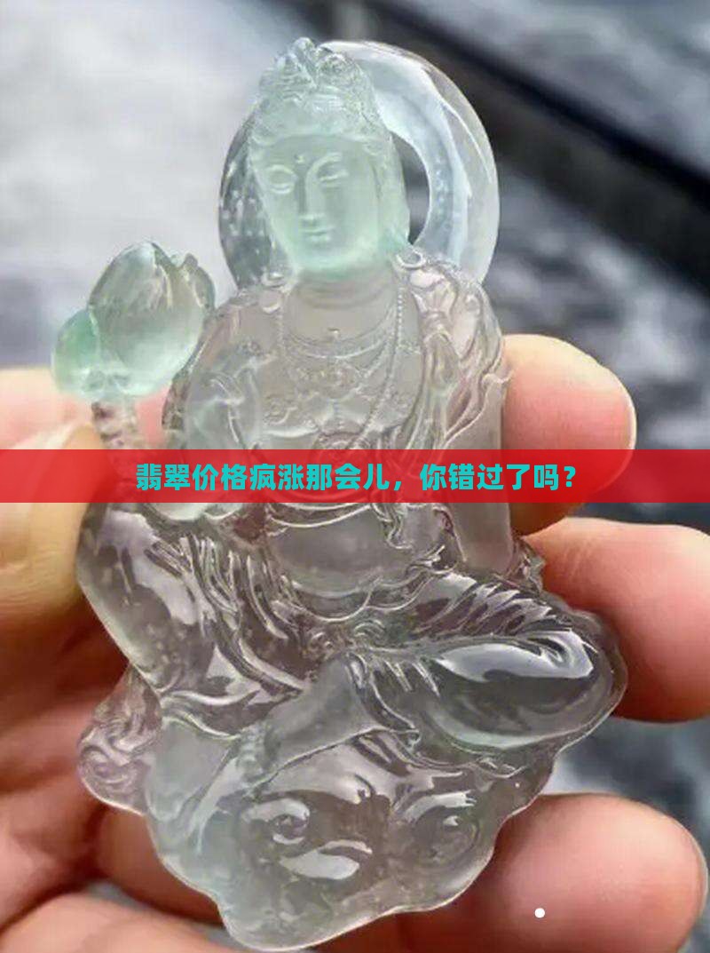 翡翠价格疯涨那会儿，你错过了吗？