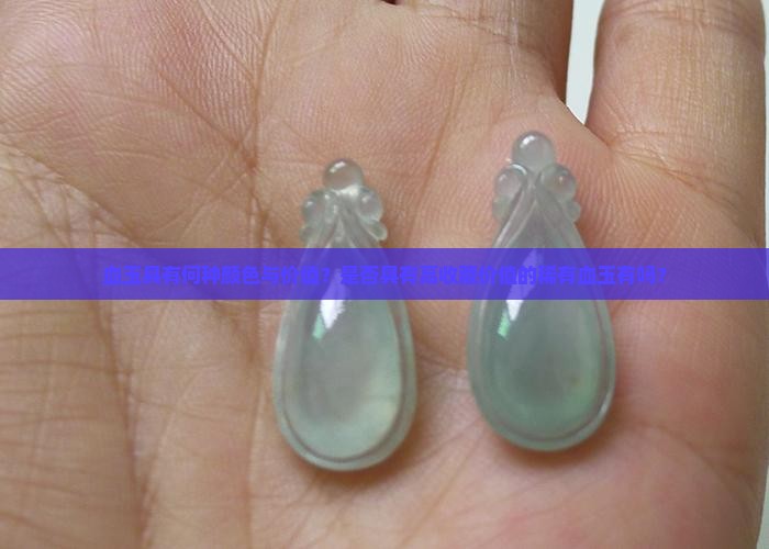 血玉具有何种颜色与价值？是否具有高收藏价值的稀有血玉有吗？