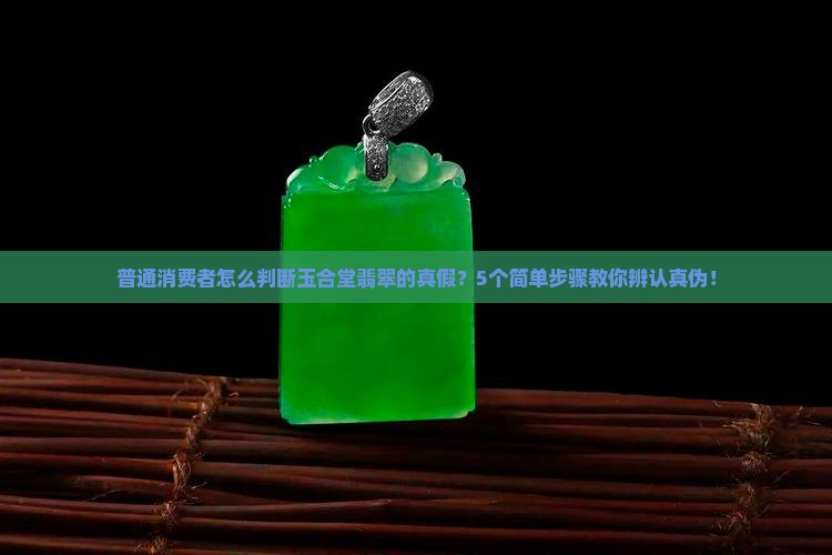 普通消费者怎么判断玉合堂翡翠的真假？5个简单步骤教你辨认真伪！