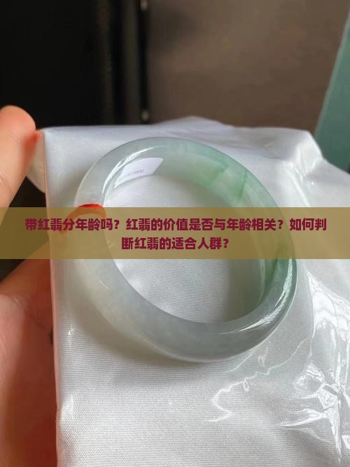 带红翡分年龄吗？红翡的价值是否与年龄相关？如何判断红翡的适合人群？