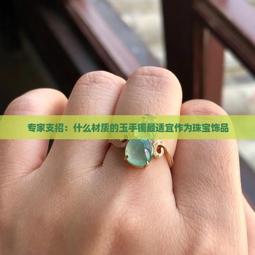 专家支招：什么材质的玉手镯最适宜作为珠宝饰品