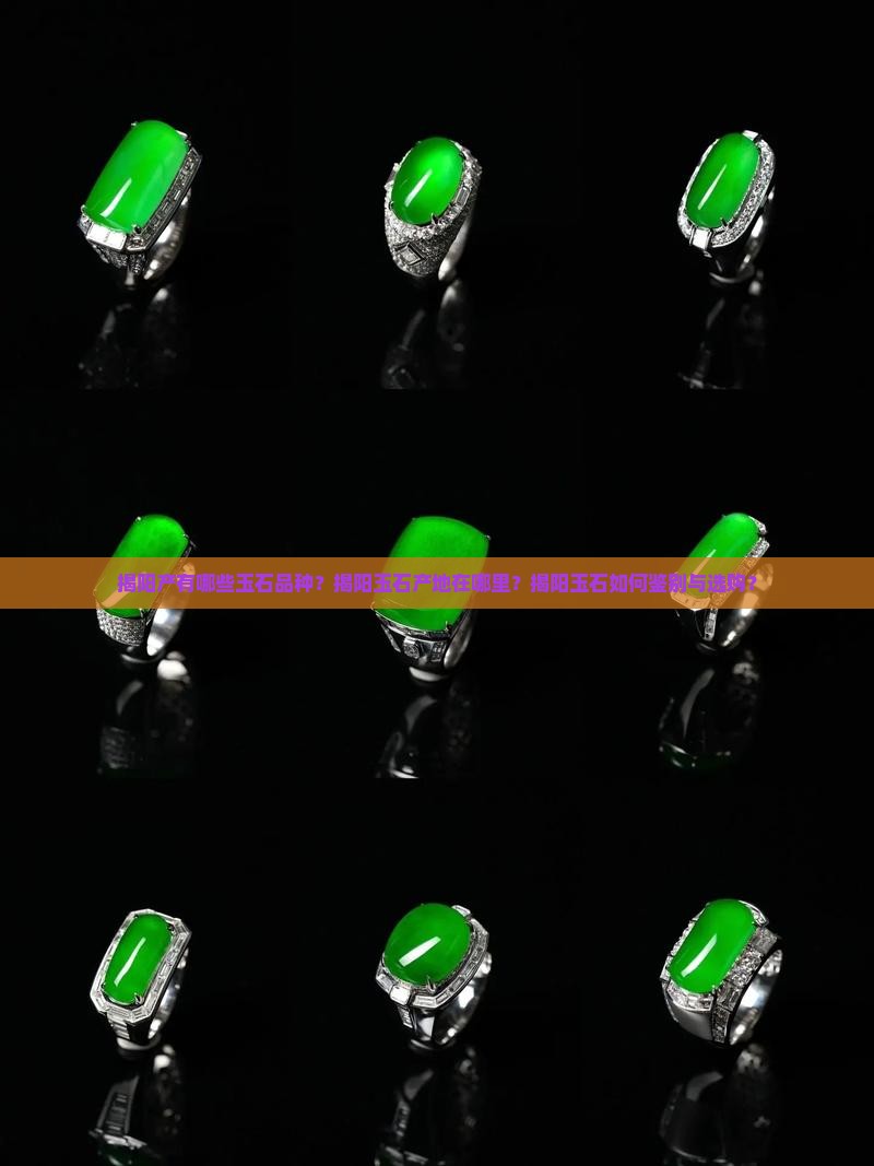 揭阳产有哪些玉石品种？揭阳玉石产地在哪里？揭阳玉石如何鉴别与选购？