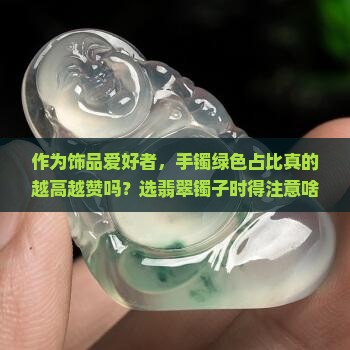 作为饰品爱好者，手镯绿色占比真的越高越赞吗？选翡翠镯子时得注意啥？