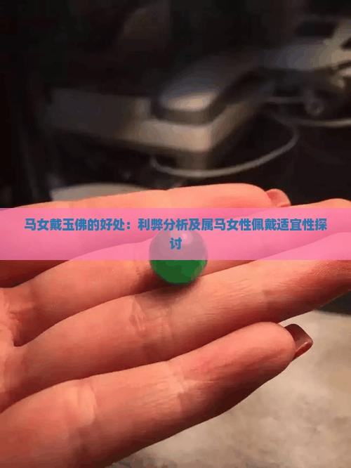 马女戴玉佛的好处：利弊分析及属马女性佩戴适宜性探讨