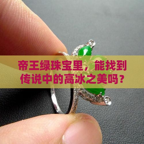 帝王绿珠宝里，能找到传说中的高冰之美吗？