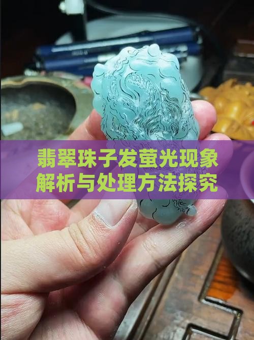 翡翠珠子发萤光现象解析与处理方法探究