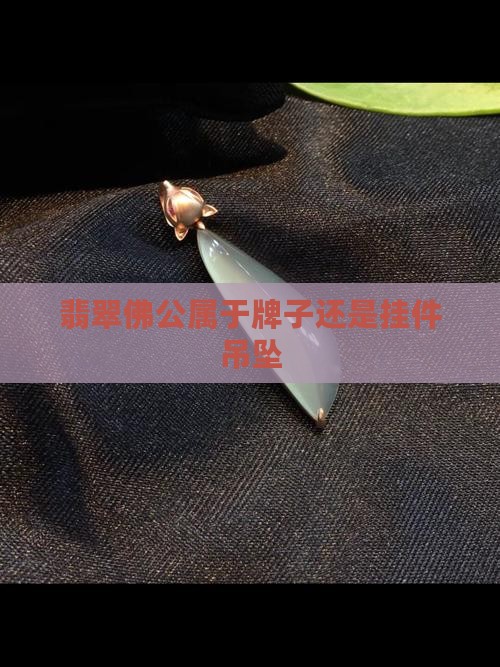 翡翠佛公属于牌子还是挂件吊坠
