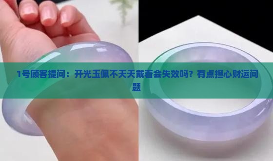 1号顾客提问：开光玉佩不天天戴着会失效吗？有点担心财运问题
