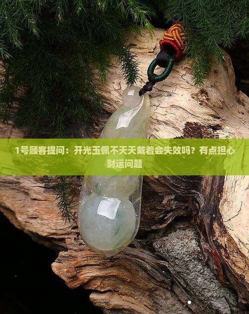 1号顾客提问：开光玉佩不天天戴着会失效吗？有点担心财运问题