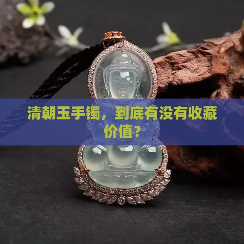 清朝玉手镯，到底有没有收藏价值？