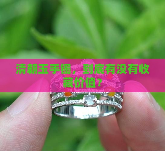 清朝玉手镯，到底有没有收藏价值？